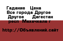 Гадание › Цена ­ 250 - Все города Другое » Другое   . Дагестан респ.,Махачкала г.